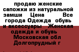 продаю женские сапожки из натуральной замши. › Цена ­ 800 - Все города Одежда, обувь и аксессуары » Женская одежда и обувь   . Московская обл.,Долгопрудный г.